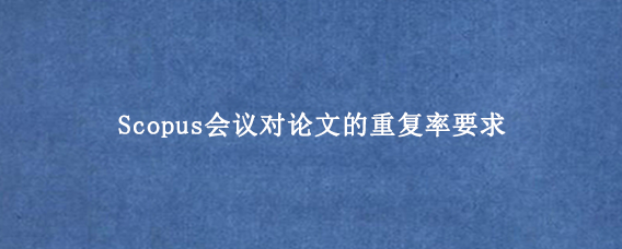 Scopus会议对论文的重复率要求