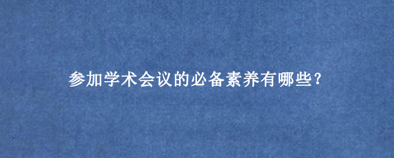 参加学术会议的必备素养有哪些？