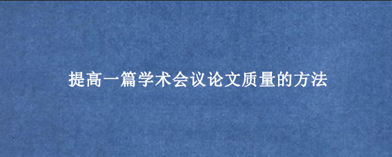 提高一篇学术会议论文质量的方法