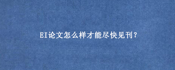 EI论文怎么样才能尽快见刊？