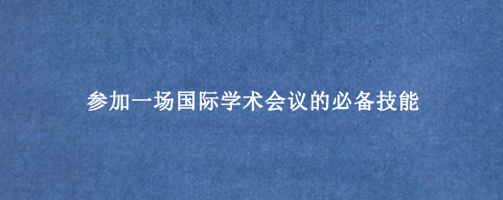 参加一场国际学术会议的必备技能