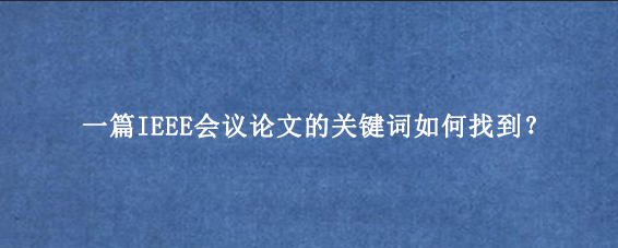 一篇IEEE会议论文的关键词如何找到？