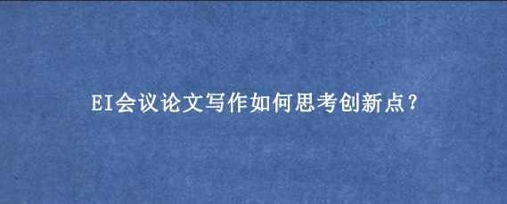 EI会议论文写作如何思考创新点？