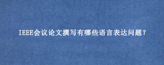 IEEE会议论文撰写有哪些语言表达问题？
