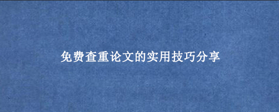 免费查重论文的实用技巧分享