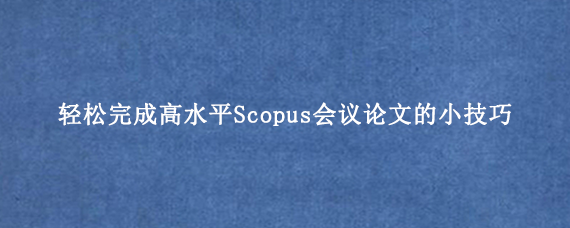 轻松完成高水平Scopus会议论文的小技巧