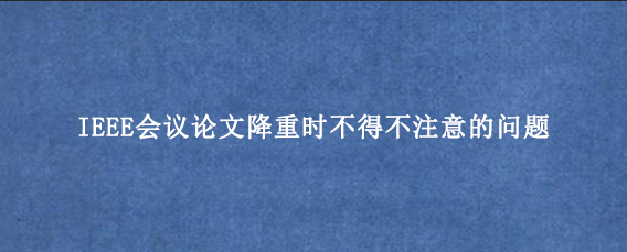 IEEE会议论文降重时不得不注意的问题