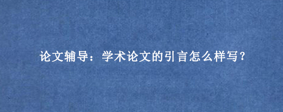 论文辅导:学术论文的引言怎么样写?