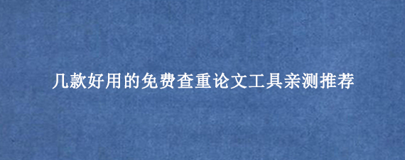 几款好用的免费查重论文工具亲测推荐