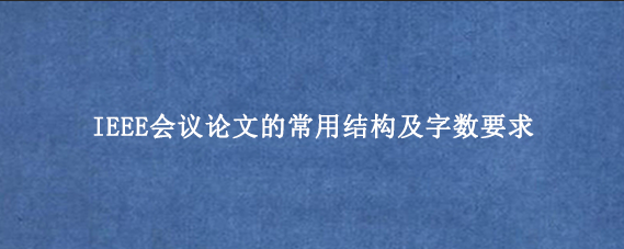 IEEE会议论文的常用结构及字数要求