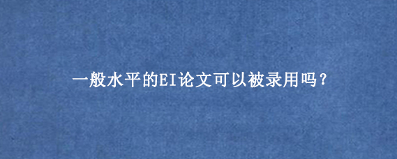 一般水平的EI论文可以被录用吗？