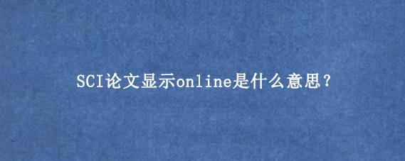 SCI论文显示online是什么意思?
