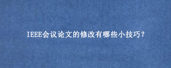 IEEE会议论文的修改有哪些小技巧？