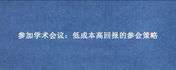 参加学术会议:低成本高回报的参会策略
