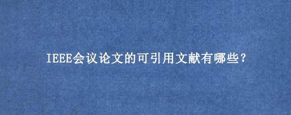IEEE会议论文的可引用文献有哪些?