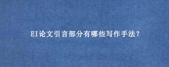 EI论文引言部分有哪些写作手法？