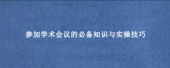参加学术会议的必备知识与实操技巧
