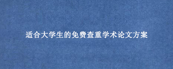 适合大学生的免费查重学术论文方案