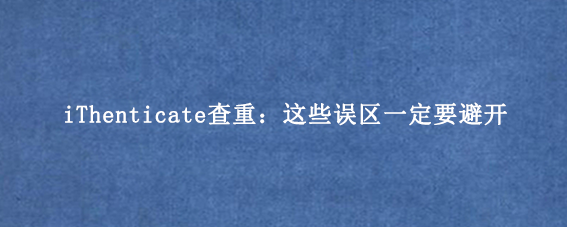 iThenticate查重：这些误区一定要避开