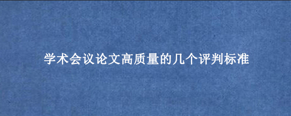 学术会议论文高质量的几个评判标准
