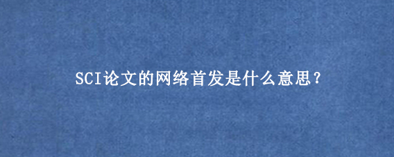 SCI论文的网络首发是什么意思？