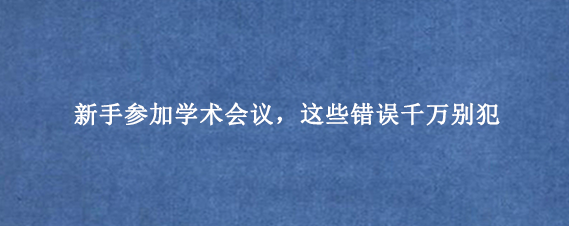 新手参加学术会议，这些错误千万别犯
