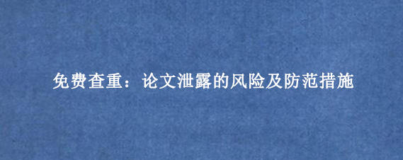 免费查重：论文泄露的风险及防范措施
