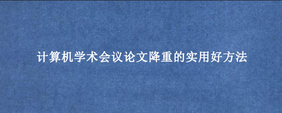 计算机学术会议论文降重的实用好方法