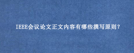 IEEE会议论文正文内容有哪些撰写原则？