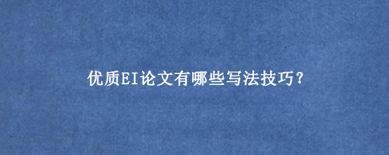 优质EI论文有哪些写法技巧？