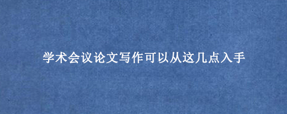 学术会议论文写作可以从这几点入手