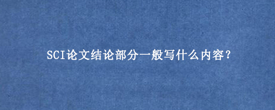 SCI论文结论部分一般写什么内容？