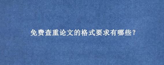 免费查重论文的格式要求有哪些？