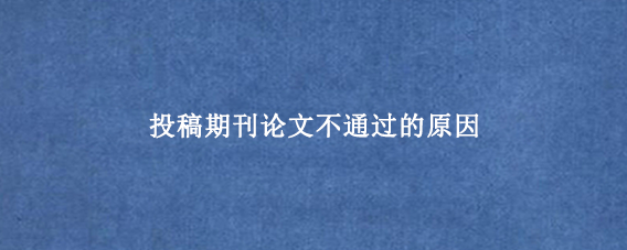 投稿期刊论文不通过的原因