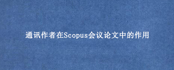 通讯作者在Scopus会议论文中的作用