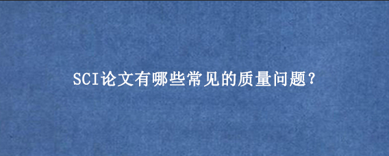 SCI论文有哪些常见的质量问题？
