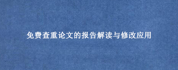 免费查重论文的报告解读与修改应用
