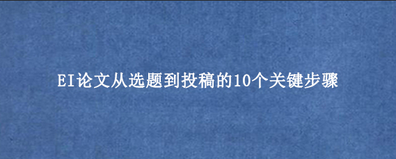 EI论文从选题到投稿的10个关键步骤