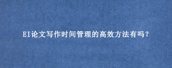 EI论文写作时间管理的高效方法有吗？