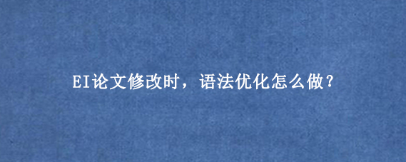 EI论文修改时,语法优化怎么做?