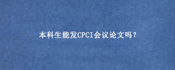 本科生能发CPCI会议论文吗?