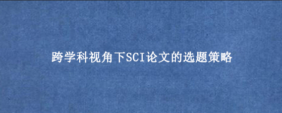 跨学科视角下SCI论文的选题策略