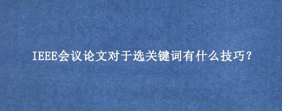 IEEE会议论文对于选关键词有什么技巧?