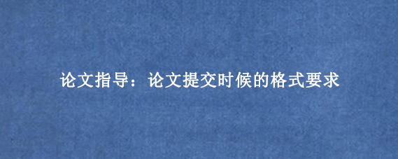 论文指导：论文提交时候的格式要求