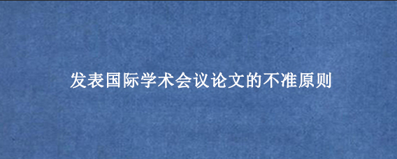 发表国际学术会议论文的不准原则