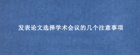 发表论文选择学术会议的几个注意事项