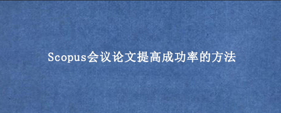 Scopus会议论文提高成功率的方法