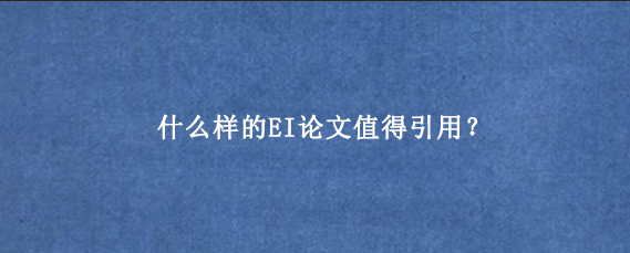 什么样的EI论文值得引用？