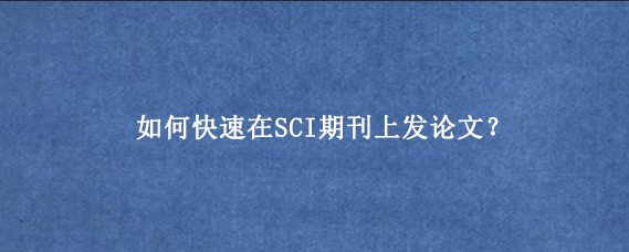如何快速在SCI期刊上发论文？