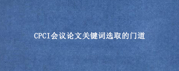 CPCI会议论文关键词选取的门道